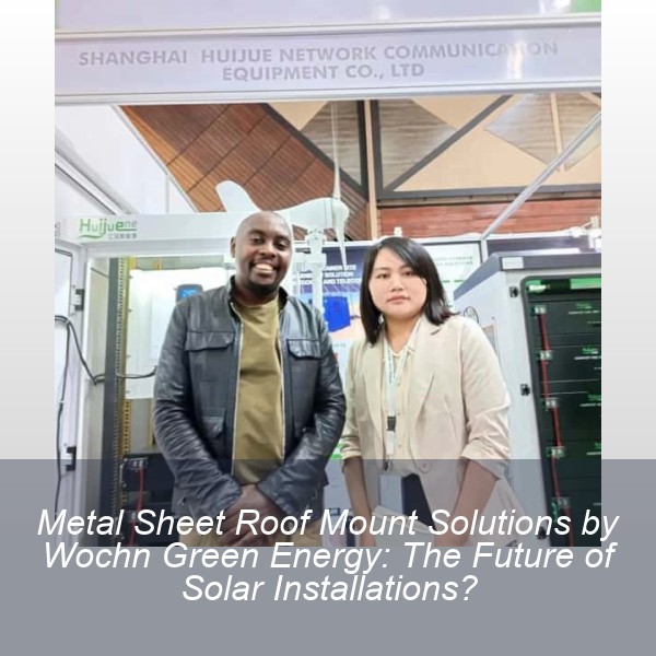 Metal Sheet Roof Mount Solutions by Wochn Green Energy: The Future of Solar Installations?